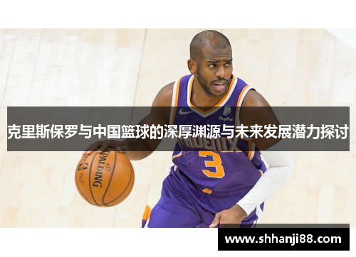克里斯保罗与中国篮球的深厚渊源与未来发展潜力探讨
