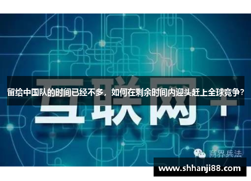 留给中国队的时间已经不多，如何在剩余时间内迎头赶上全球竞争？