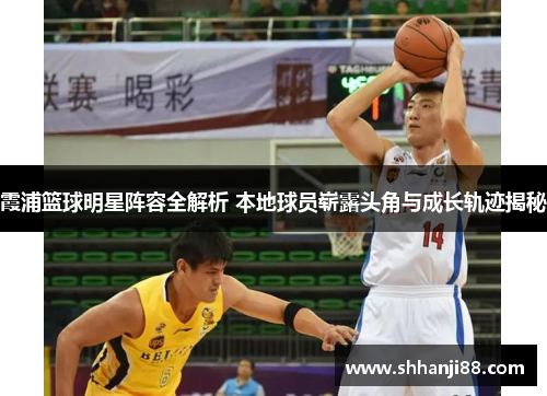 霞浦篮球明星阵容全解析 本地球员崭露头角与成长轨迹揭秘