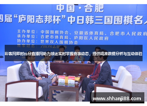 彩客网即时比分直播网助力球迷实时掌握赛事动态，提供精准数据分析与互动体验