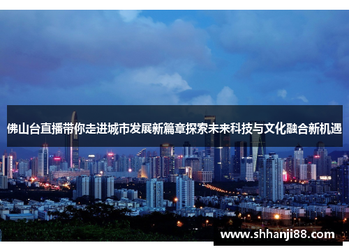佛山台直播带你走进城市发展新篇章探索未来科技与文化融合新机遇