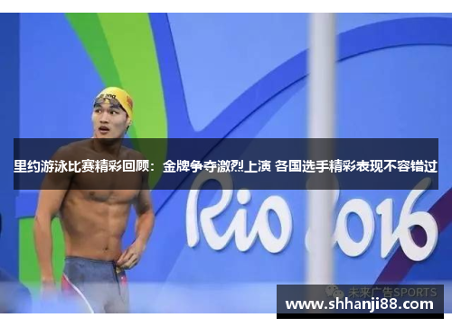 里约游泳比赛精彩回顾：金牌争夺激烈上演 各国选手精彩表现不容错过