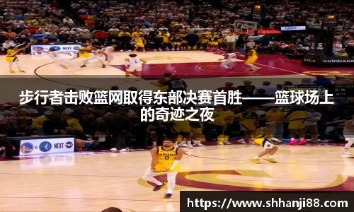 步行者击败篮网取得东部决赛首胜——篮球场上的奇迹之夜