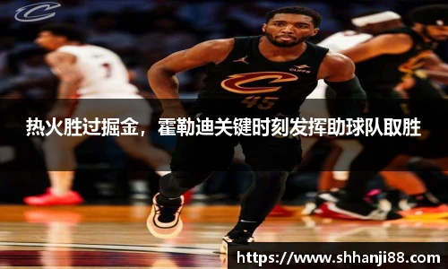 热火胜过掘金，霍勒迪关键时刻发挥助球队取胜