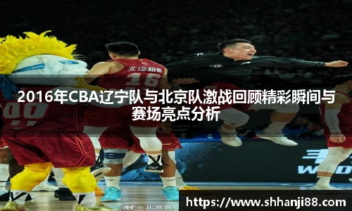 2016年CBA辽宁队与北京队激战回顾精彩瞬间与赛场亮点分析