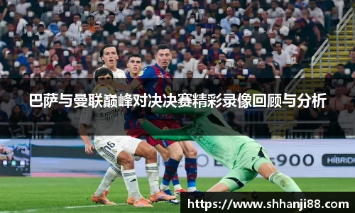 巴萨与曼联巅峰对决决赛精彩录像回顾与分析