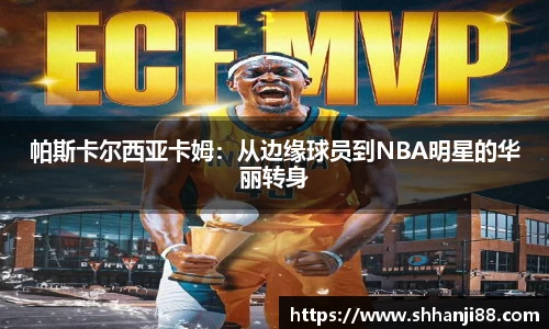 帕斯卡尔西亚卡姆：从边缘球员到NBA明星的华丽转身