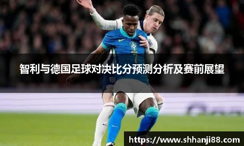 智利与德国足球对决比分预测分析及赛前展望