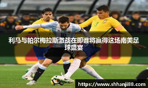 利马与帕尔梅拉斯激战在即谁将赢得这场南美足球盛宴